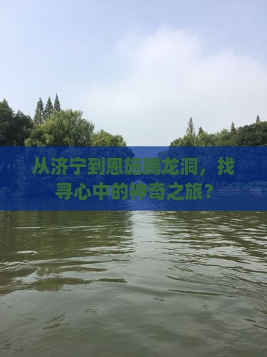从济宁到恩施腾龙洞，找寻心中的神奇之旅？