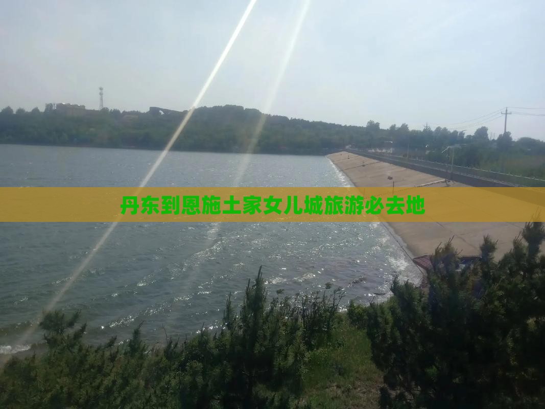 丹东到恩施土家女儿城旅游必去地