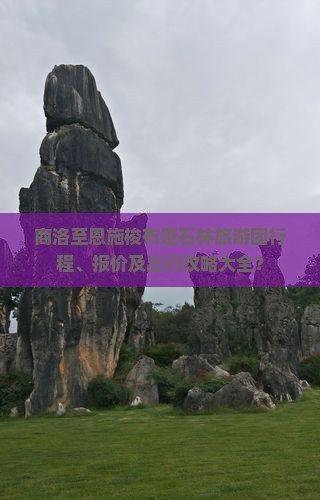 商洛至恩施梭布垭石林旅游团行程、报价及出行攻略大全？