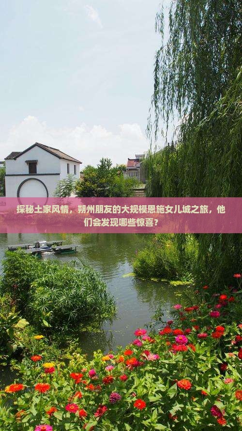 探秘土家风情，朔州朋友的大规模恩施女儿城之旅，他们会发现哪些惊喜？
