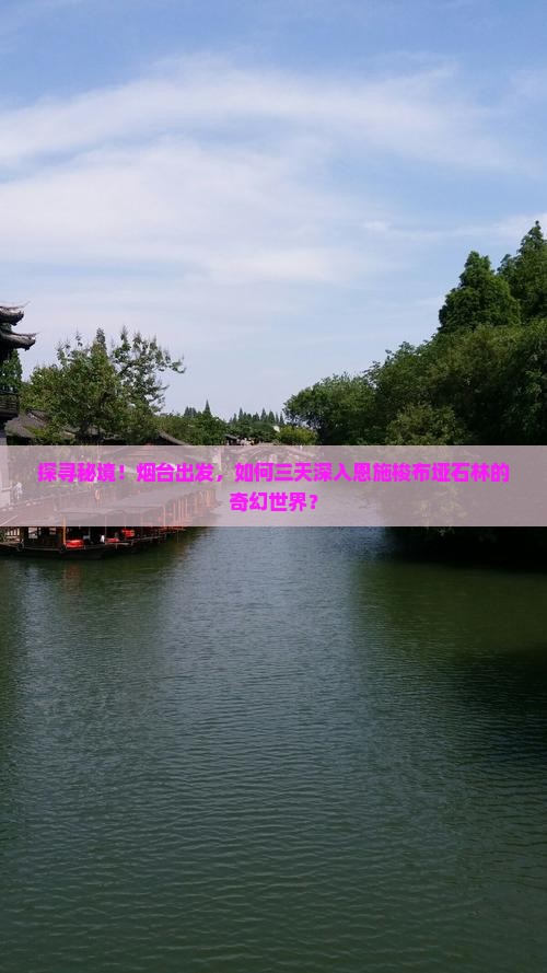 探寻秘境！烟台出发，如何三天深入恩施梭布垭石林的奇幻世界？