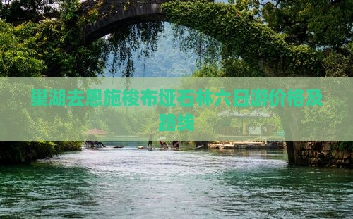 巢湖去恩施梭布垭石林六日游价格及路线
