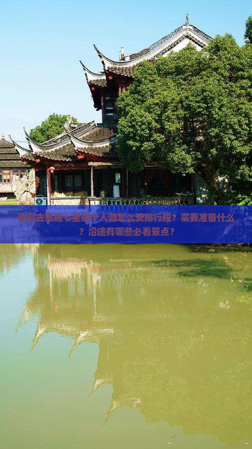 青岛去恩施七星寨个人游怎么安排行程？需要准备什么？沿途有哪些必看景点？