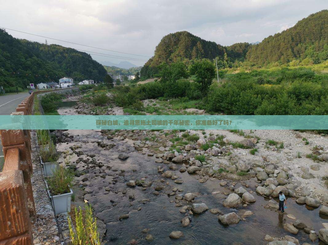 探秘白城，追寻恩施土司城的千年秘密，你准备好了吗？