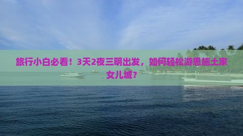 旅行小白必看！3天2夜三明出发，如何轻松游恩施土家女儿城？