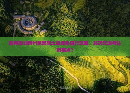 如何规划泰州至恩施土司城自由行攻略，解决交通与住宿痛点？