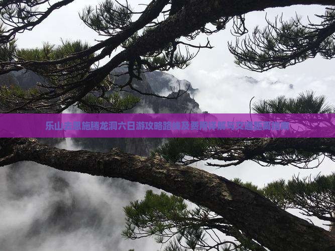 乐山去恩施腾龙洞六日游攻略路线及费用详解与交通距离指南