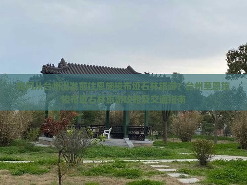 如何从台州出发前往恩施梭布垭石林旅游？台州至恩施梭布垭石林旅游攻略及交通指南