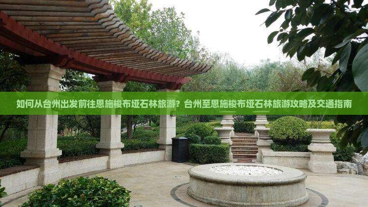 如何从台州出发前往恩施梭布垭石林旅游？台州至恩施梭布垭石林旅游攻略及交通指南