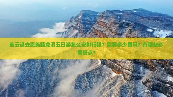 连云港去恩施腾龙洞五日游怎么安排行程？需要多少费用？有哪些必看景点？