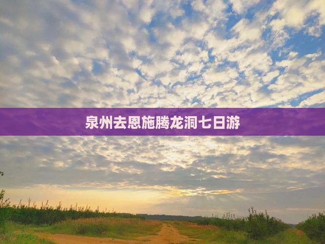 泉州去恩施腾龙洞七日游