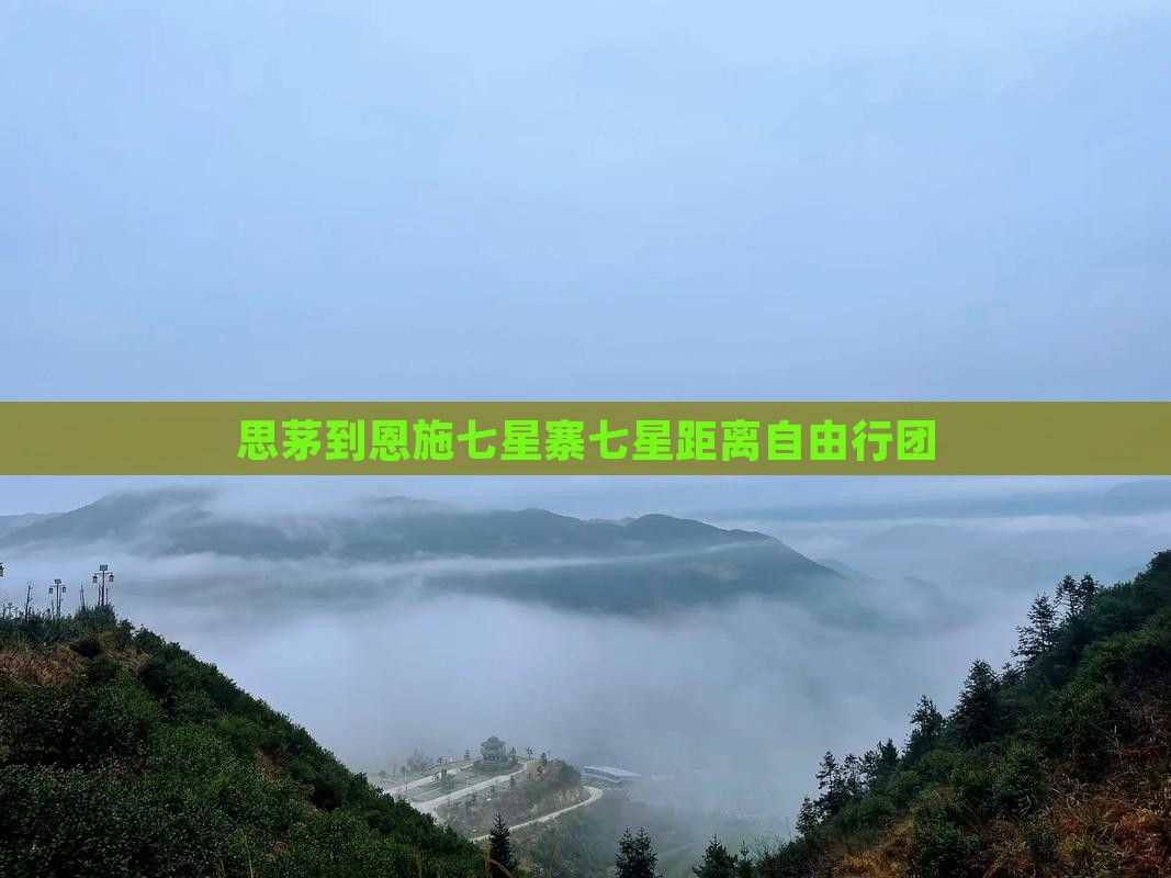 思茅到恩施七星寨七星距离自由行团