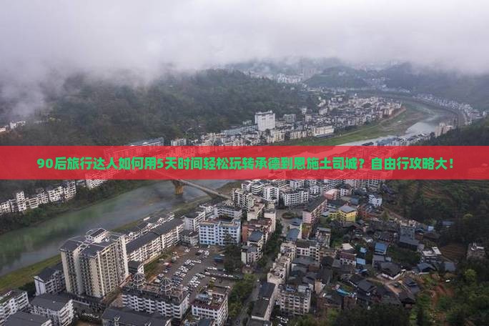 90后旅行达人如何用5天时间轻松玩转承德到恩施土司城？自由行攻略大！