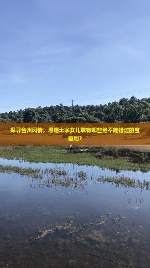 探寻台州风情，恩施土家女儿城有哪些绝不能错过的宝藏地？