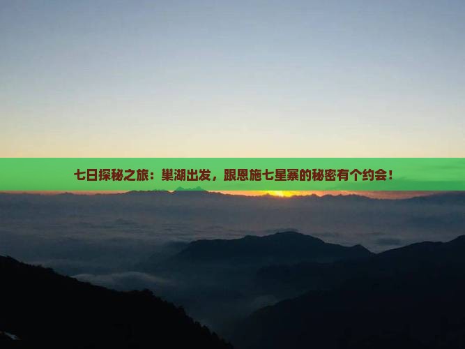七日探秘之旅：巢湖出发，跟恩施七星寨的秘密有个约会！