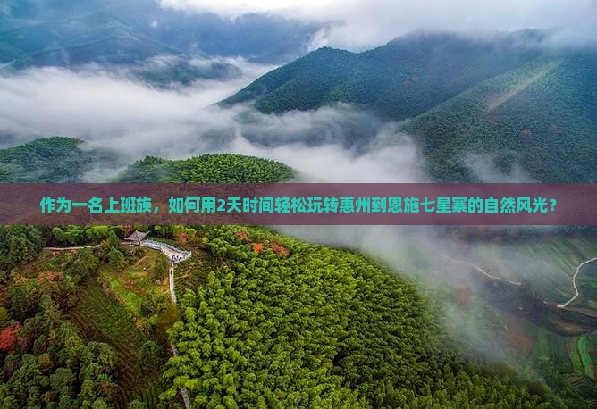 作为一名上班族，如何用2天时间轻松玩转惠州到恩施七星寨的自然风光？