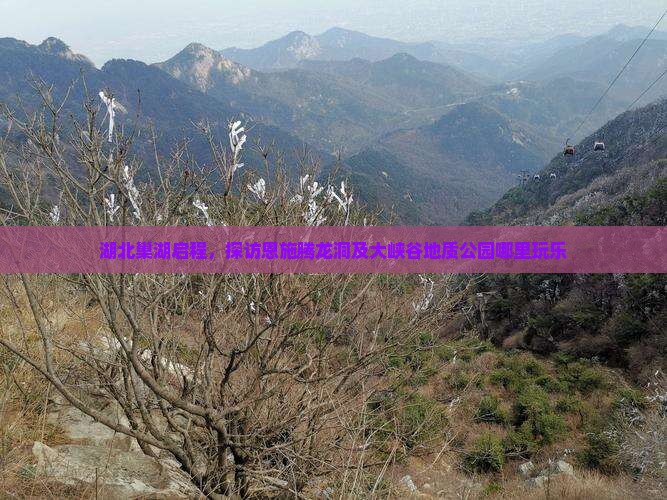 湖北巢湖启程，探访恩施腾龙洞及大峡谷地质公园哪里玩乐