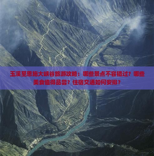 玉溪至恩施大峡谷旅游攻略：哪些景点不容错过？哪些美食值得品尝？住宿交通如何安排？