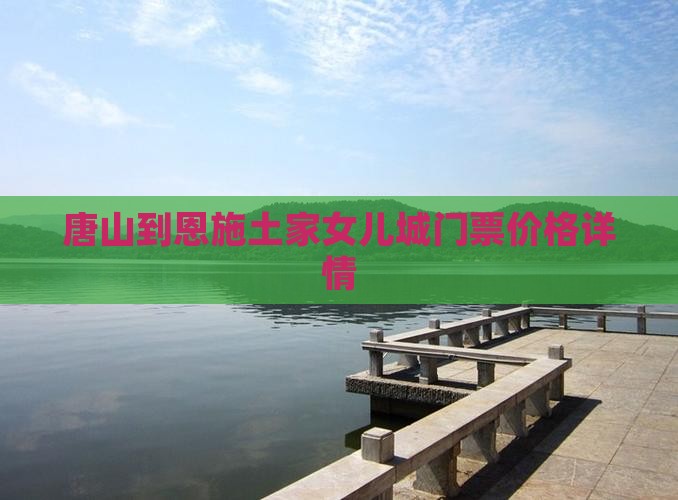 唐山到恩施土家女儿城门票价格详情