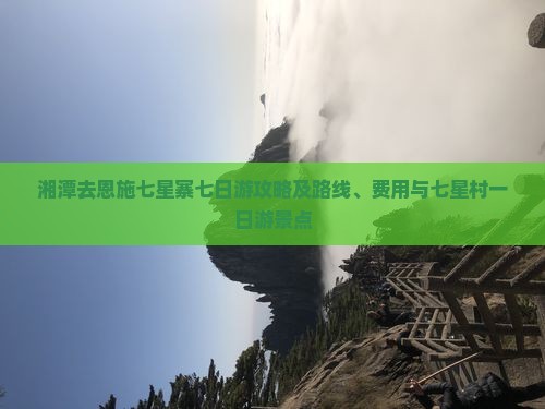 湘潭去恩施七星寨七日游攻略及路线、费用与七星村一日游景点
