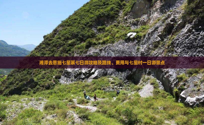 湘潭去恩施七星寨七日游攻略及路线、费用与七星村一日游景点