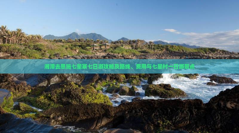 湘潭去恩施七星寨七日游攻略及路线、费用与七星村一日游景点