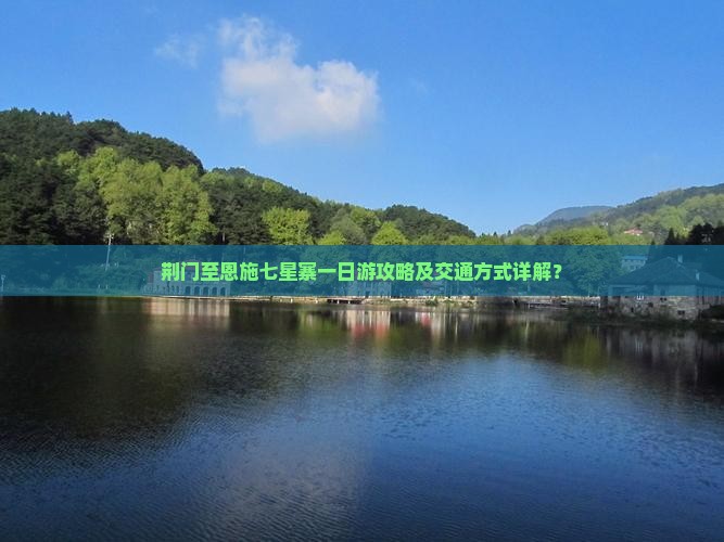 荆门至恩施七星寨一日游攻略及交通方式详解？