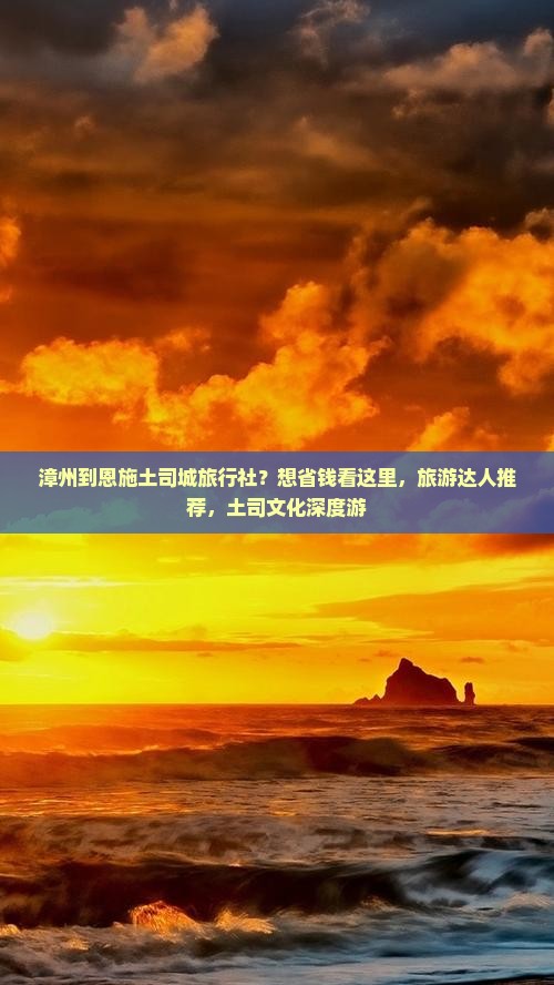 漳州到恩施土司城旅行社？想省钱看这里，旅游达人推荐，土司文化深度游