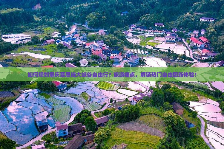 如何规划重庆至恩施大峡谷自由行？旅游痛点，解锁热门自由团新体验！