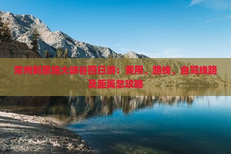 常州到恩施大峡谷四日游：费用、路线、自驾线路及距离总攻略