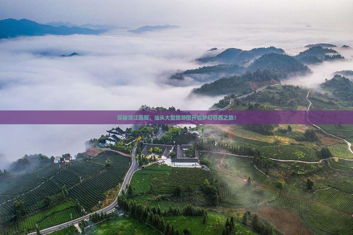 探秘清江画廊，汕头大型旅游团开启梦幻鄂西之旅！
