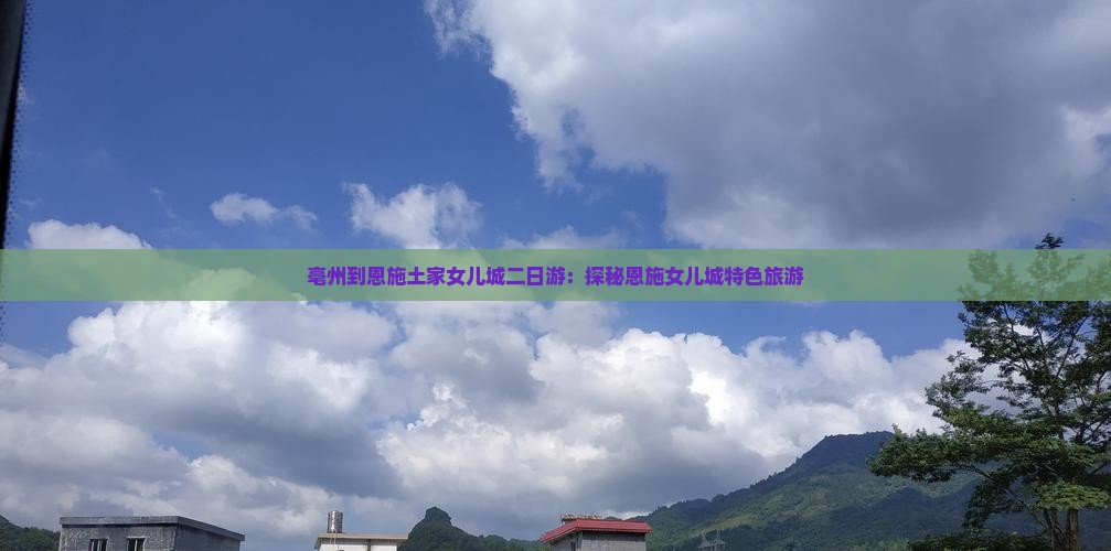 亳州到恩施土家女儿城二日游：探秘恩施女儿城特色旅游
