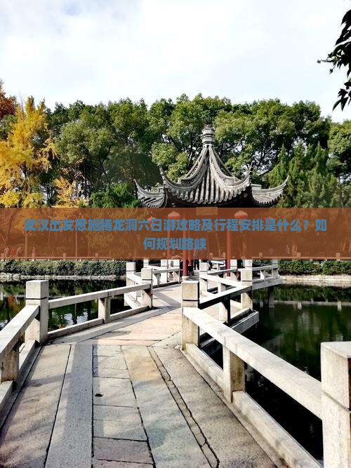 武汉出发恩施腾龙洞六日游攻略及行程安排是什么？如何规划路峡