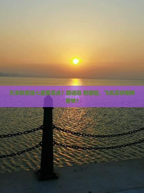 天津到恩施七星寨景点？路途远+假期短，飞机高铁哪种更快？