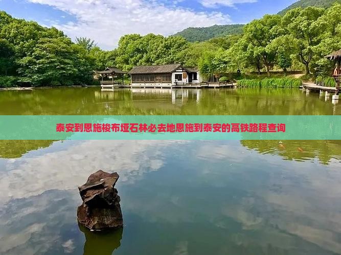 泰安到恩施梭布垭石林必去地恩施到泰安的高铁路程查询