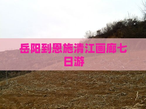 岳阳到恩施清江画廊七日游