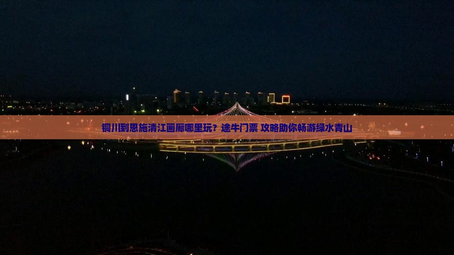 铜川到恩施清江画廊哪里玩？途牛门票+攻略助你畅游绿水青山