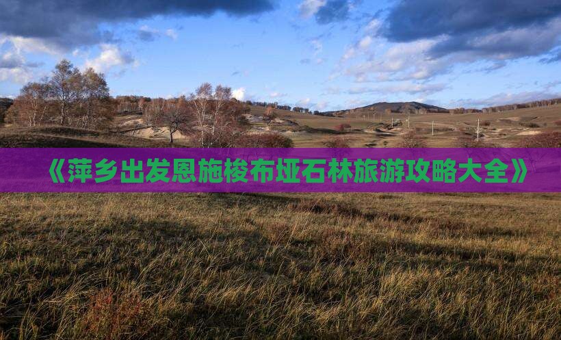 《萍乡出发恩施梭布垭石林旅游攻略大全》