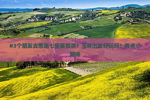 #3个朋友去恩施七星寨旅游？玉林出发好玩吗？有点小期待
