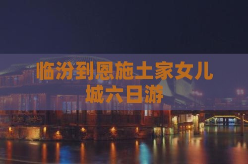 临汾到恩施土家女儿城六日游