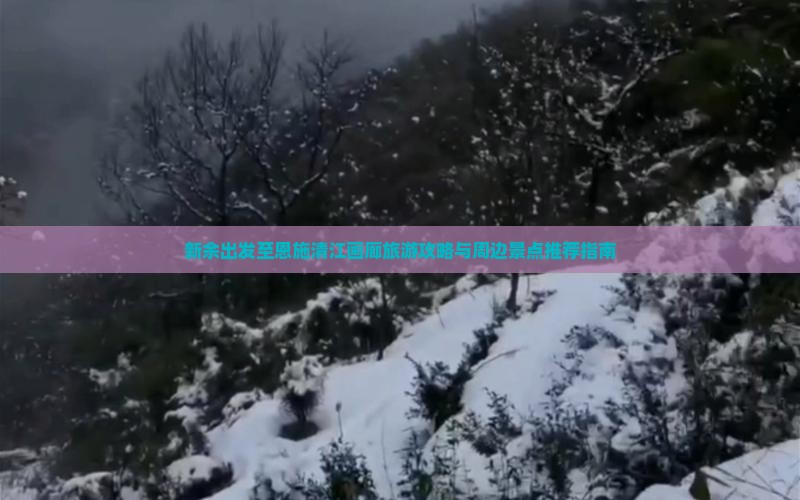 新余出发至恩施清江画廊旅游攻略与周边景点推荐指南