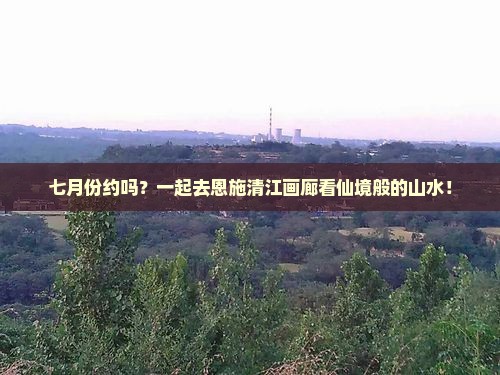 七月份约吗？一起去恩施清江画廊看仙境般的山水！