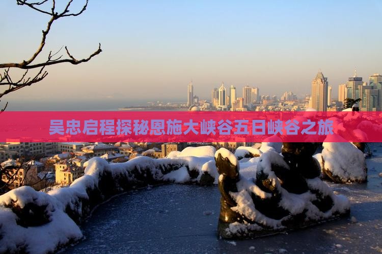 吴忠启程探秘恩施大峡谷五日峡谷之旅