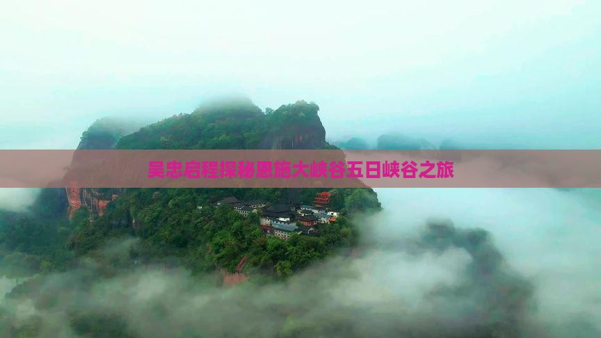 吴忠启程探秘恩施大峡谷五日峡谷之旅