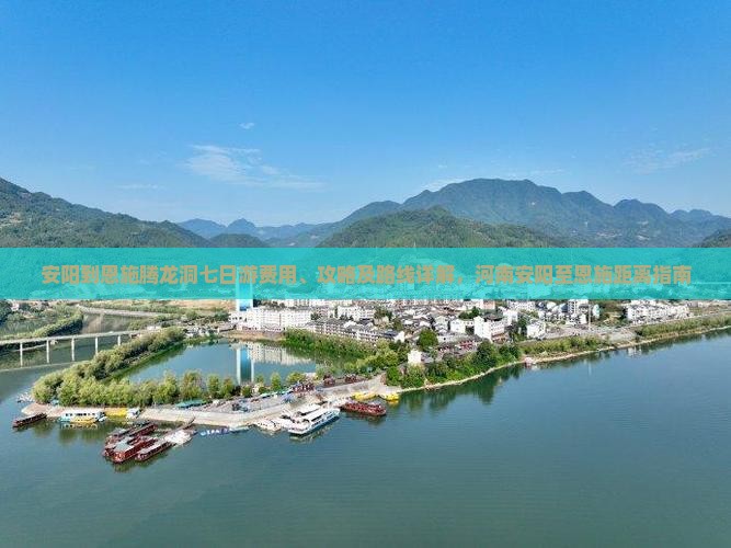 安阳到恩施腾龙洞七日游费用、攻略及路线详解，河南安阳至恩施距离指南