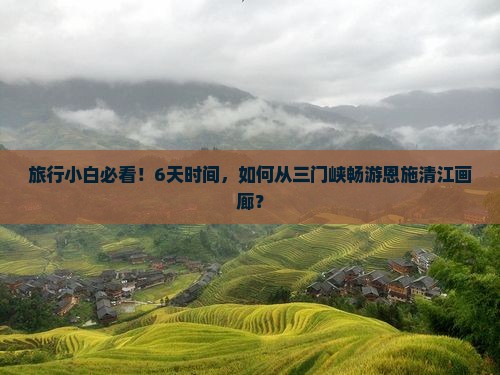 旅行小白必看！6天时间，如何从三门峡畅游恩施清江画廊？