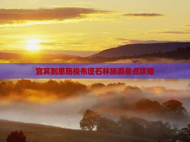 宜宾到恩施梭布垭石林旅游景点攻略