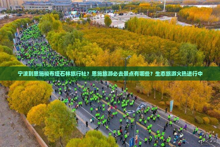 宁波到恩施梭布垭石林旅行社？恩施旅游必去景点有哪些？生态旅游火热进行中