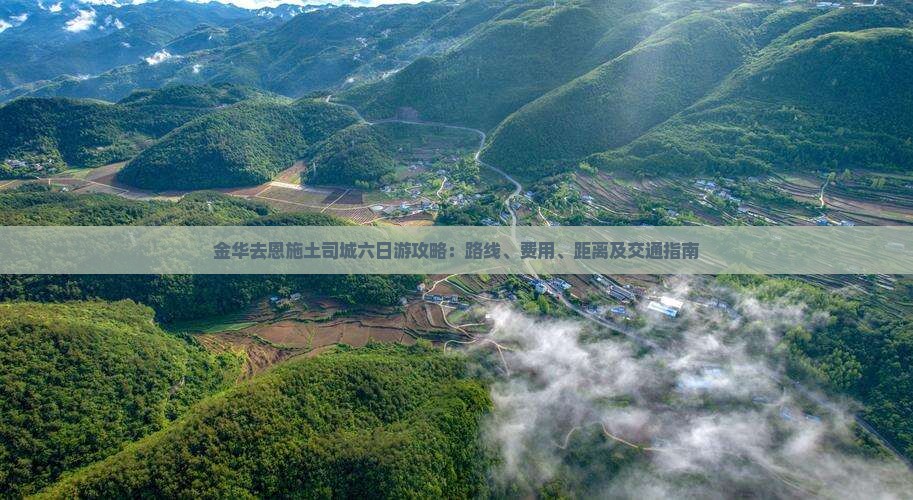 金华去恩施土司城六日游攻略：路线、费用、距离及交通指南