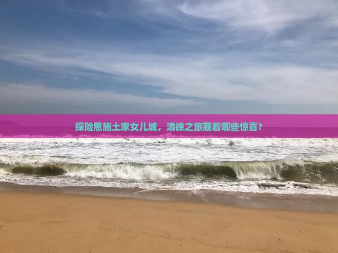 探险恩施土家女儿城，清徐之旅藏着哪些惊喜？